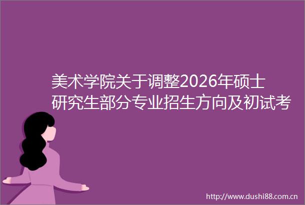 美术学院关于调整2026年硕士研究生部分专业招生方向及初试考试科目的公告