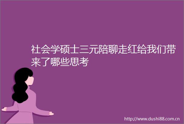 社会学硕士三元陪聊走红给我们带来了哪些思考