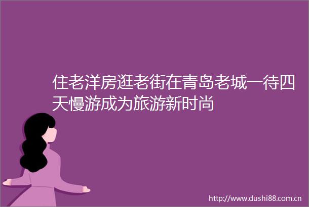 住老洋房逛老街在青岛老城一待四天慢游成为旅游新时尚