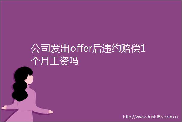 公司发出offer后违约赔偿1个月工资吗
