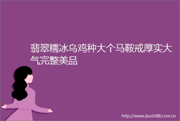 翡翠糯冰乌鸡种大个马鞍戒厚实大气完整美品