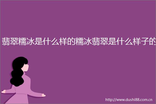 翡翠糯冰是什么样的糯冰翡翠是什么样子的