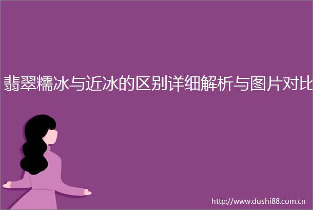 翡翠糯冰与近冰的区别详细解析与图片对比
