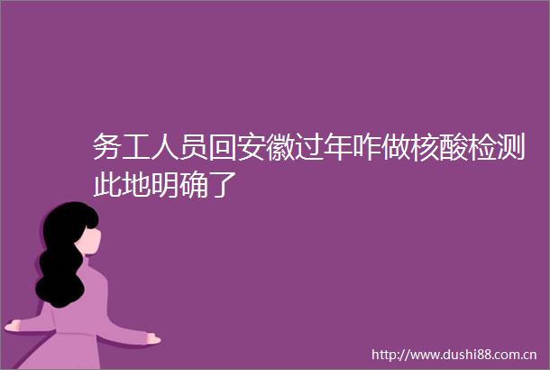 务工人员回安徽过年咋做核酸检测此地明确了