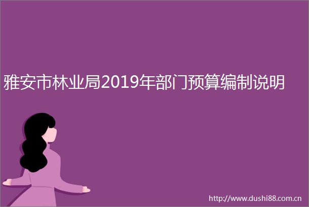 雅安市林业局2019年部门预算编制说明