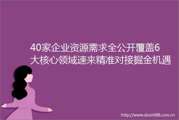 40家企业资源需求全公开覆盖6大核心领域速来精准对接掘金机遇