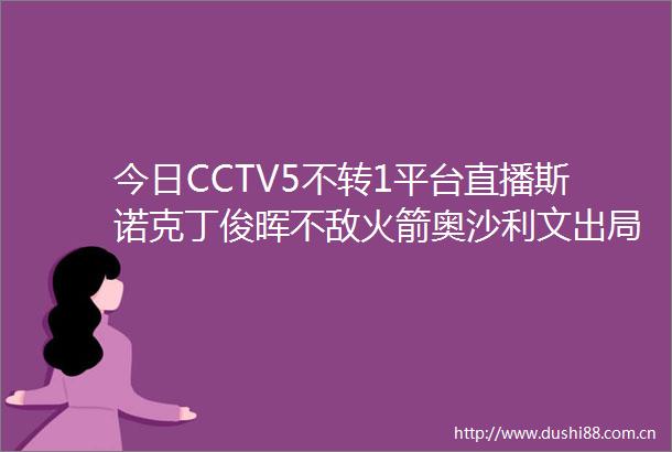 今日CCTV5不转1平台直播斯诺克丁俊晖不敌火箭奥沙利文出局