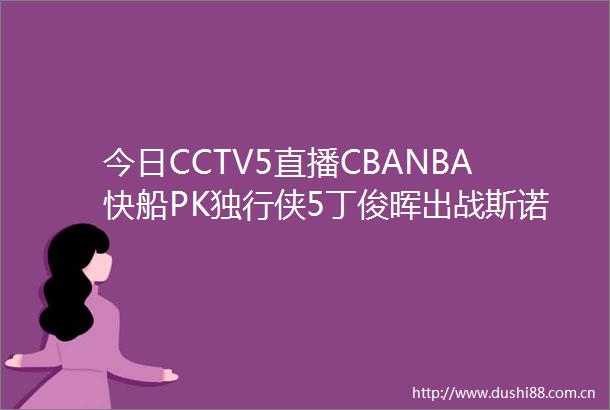 今日CCTV5直播CBANBA快船PK独行侠5丁俊晖出战斯诺克世锦赛