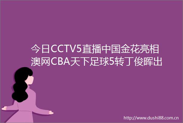 今日CCTV5直播金花亮相澳网CBA天下足球5转丁俊晖出战