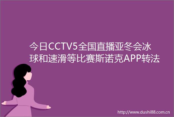 今日CCTV5全国直播亚冬会冰球和速滑等比赛斯诺克APP转法甲