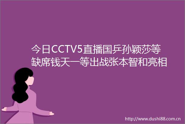 今日CCTV5直播国乒孙颖莎等缺席钱天一等出战张本智和亮相