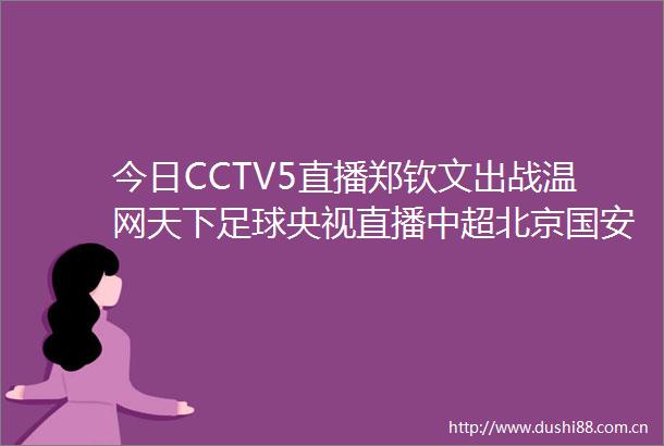 今日CCTV5直播郑钦文出战温网天下足球央视直播中超北京国安大连英博