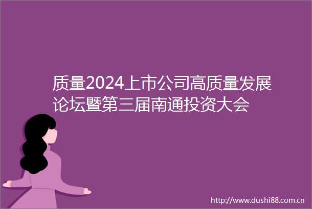 质量2024上市公司高质量发展论坛暨第三届南通投资大会
