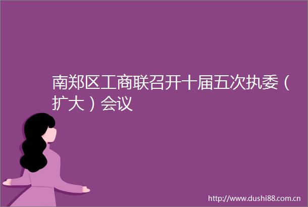 南郑区工商联召开十届五次执委（扩大）会议