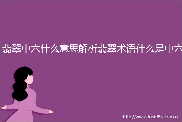 翡翠中六什么意思解析翡翠术语什么是中六