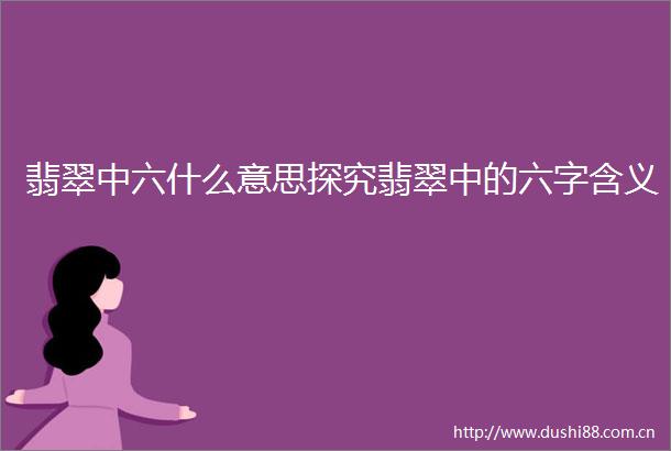 翡翠中六什么意思探究翡翠中的六字含义