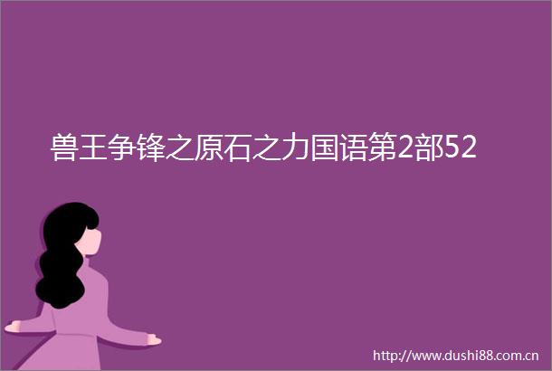 兽王争锋之原石之力国语第2部52