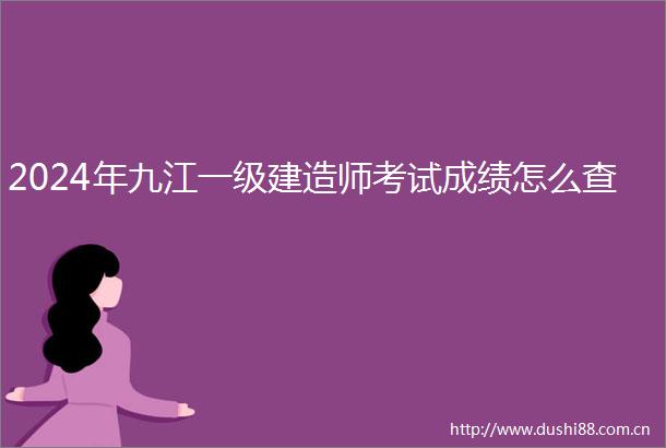 2024年九江一级建造师考试成绩怎么查