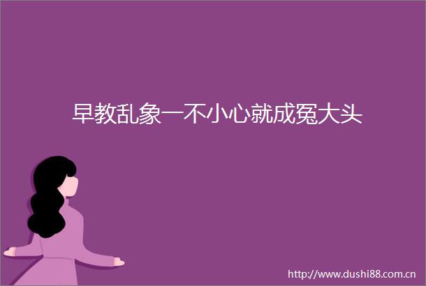 早教乱象一不小心就成冤大头