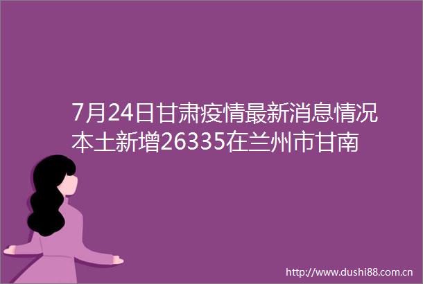 7月24日甘肃疫情最新消息情况本土新增26335在兰州市甘南州临夏州等