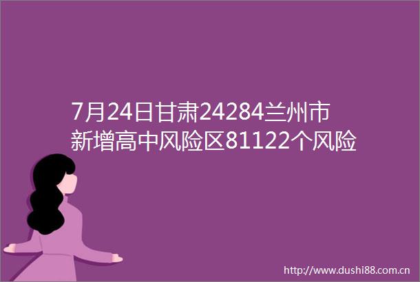 7月24日甘肃24284兰州市新增高中风险区81122个风险区降级