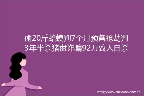 偷20斤蛤蟆判7个月预备抢劫判3年半杀猪盘诈92万致人判3年5个月电诈判刑该不该加重