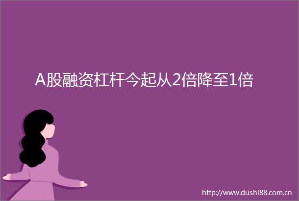 A股融资杠杆今起从2倍降至1倍