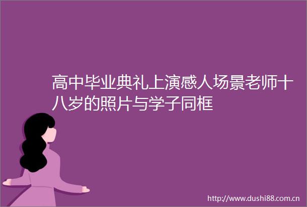 高中毕业典礼上演感人场景老师十八岁的照片与学子同框