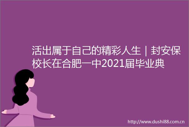 活出属于自己的精彩人生｜封安保校长在合肥一中2021届毕业典礼上的讲话