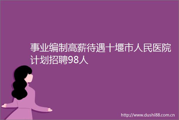 事业编制高薪待遇十堰市医院计划招聘98人
