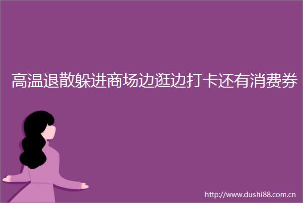 高温退散躲进商场边逛边打卡还有消费券