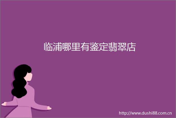 临浦哪里有鉴定翡翠店