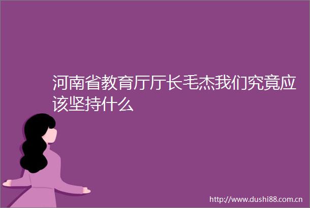 河南省教育厅厅长毛杰我们究竟应该坚持什么