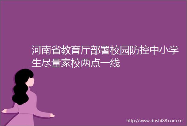 河南省教育厅部署校园防控中小学生尽量家校两点一线
