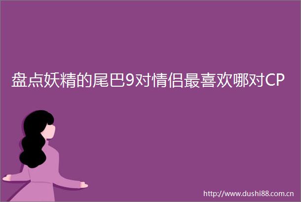 盘点妖精的尾巴9对情侣最喜欢哪对CP