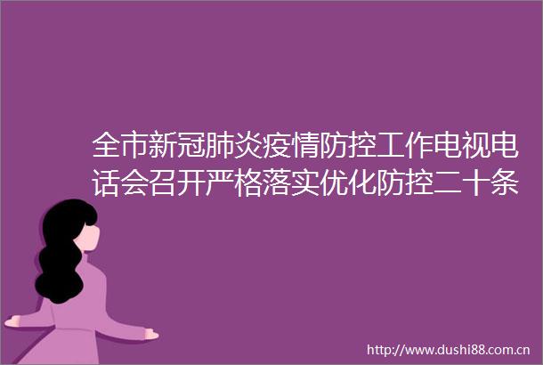 全市新冠肺炎疫情防控工作电视电话会召开严格落实优化防控二十条措施