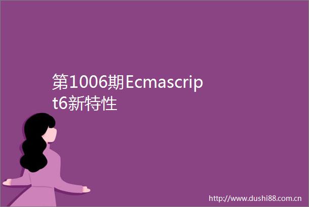 第1006期Ecmascript6新特性