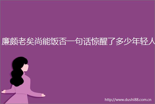 廉颇老矣尚能饭否一句话惊醒了多少年轻人