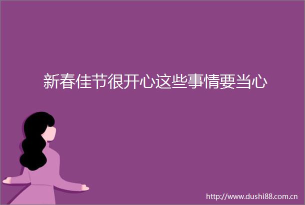 新春佳节很开心这些事情要当心