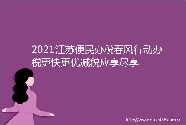 2021江苏便民办税春风行动办税更快更优减税应享尽享