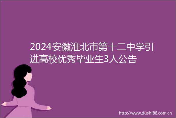 2024安徽淮北市第十二中学引进高校优秀毕业生3人公告