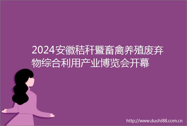 2024安徽秸秆暨畜禽养殖废弃物综合利用产业博览会开幕