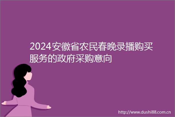 2024安徽省农民春晚录播购买服务的采购意向