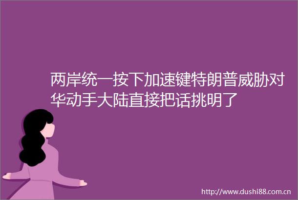 两岸统一按下加速键特朗普威胁对华动手大陆直接把话挑明了