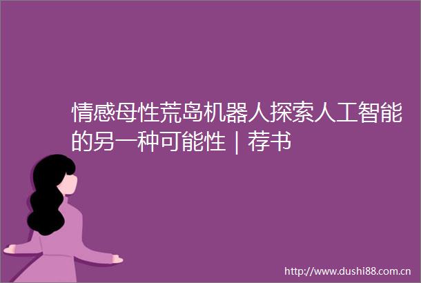 情感母性荒岛机器人探索人工智能的另一种可能性｜荐书