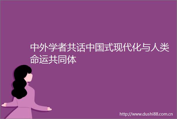 中外学者共话式现代化与人类命运共同体