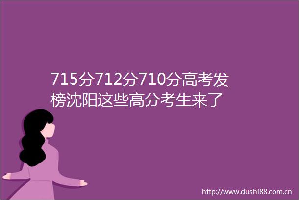 715分712分710分高考发榜沈阳这些高分考生来了