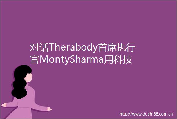 对话Therabody首席执行官MontySharma用科技拓宽健康生活图景
