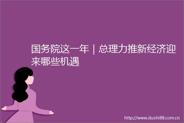 国务院这一年｜总理力推新经济迎来哪些机遇