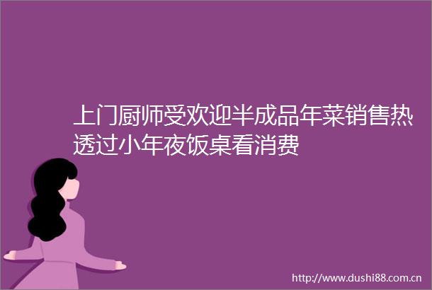 上门厨师受欢迎半成品年菜销售热透过小年夜饭桌看消费